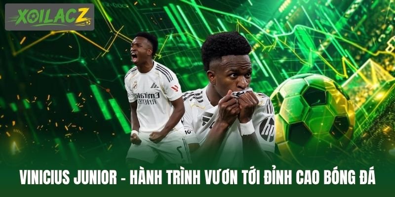 Vinicius Junior – Hành Trình Vươn Tới Đỉnh Cao Bóng Đá